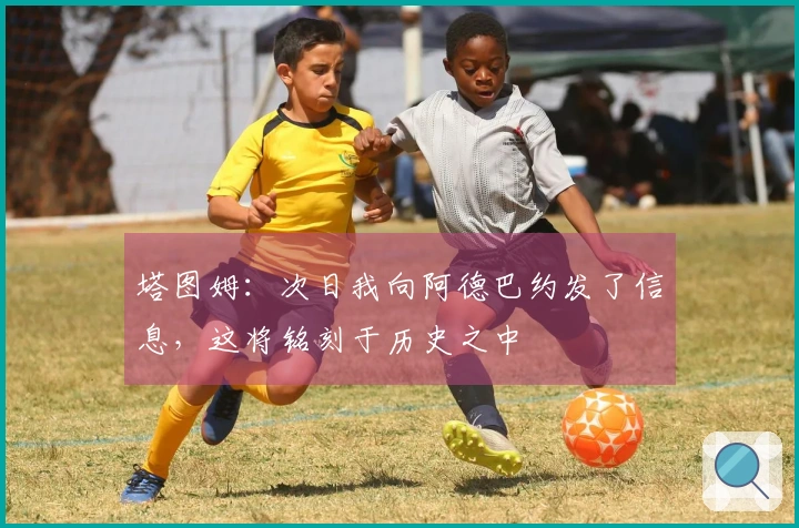 塔图姆:次日我向阿德巴约发了信息,这将铭刻于历史之中