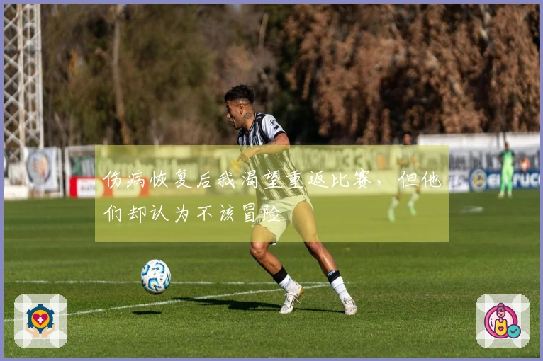 伤病恢复后我渴望重返比赛，但他们却认为不该冒险