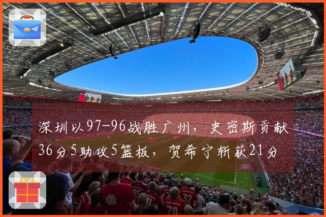 深圳以97-96战胜广州，史密斯贡献36分5助攻5篮板，贺希宁斩获21分
