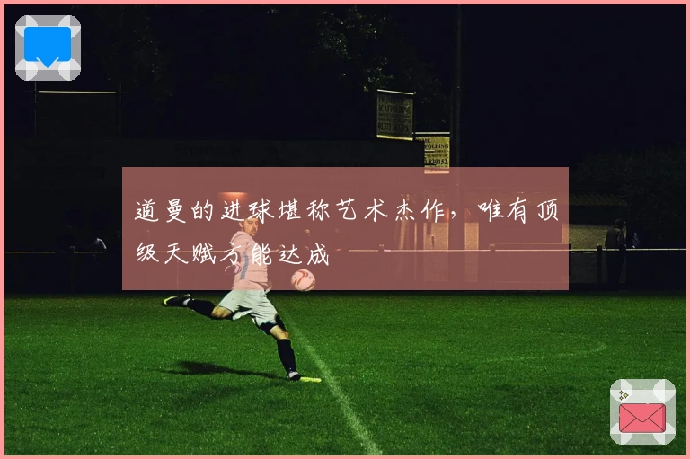 道曼的进球堪称艺术杰作，唯有顶级天赋方能达成