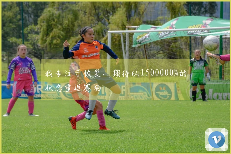 我专注于恢复，期待以1500000%的状态重返赛场