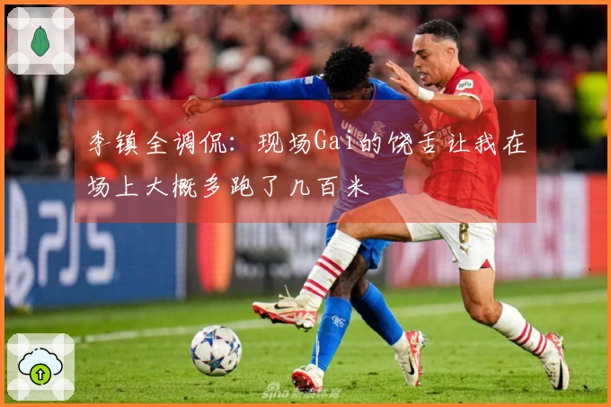 李镇全调侃：现场Gai的饶舌让我在场上大概多跑了几百米