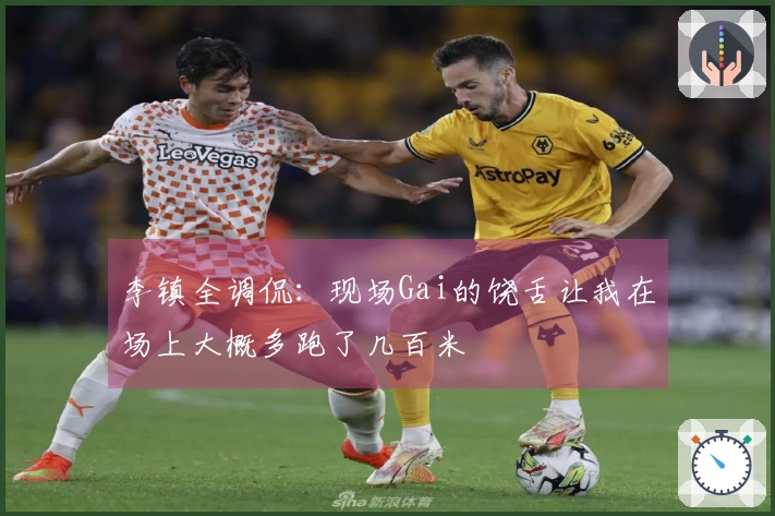 李镇全调侃：现场Gai的饶舌让我在场上大概多跑了几百米