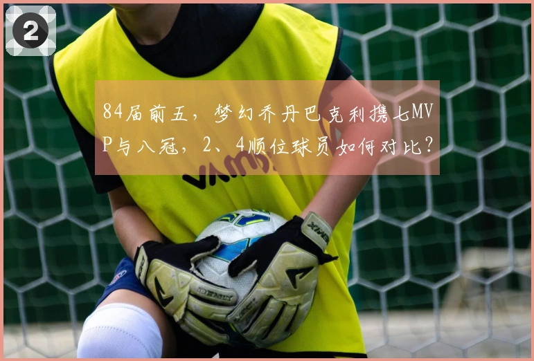 84届前五，梦幻乔丹巴克利携七MVP与八冠，2、4顺位球员如何对比？