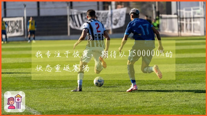 我专注于恢复，期待以1500000%的状态重返赛场