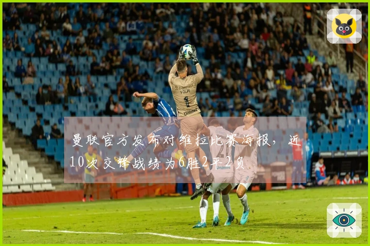 曼联官方发布对维拉比赛海报，近10次交锋战绩为6胜2平2负