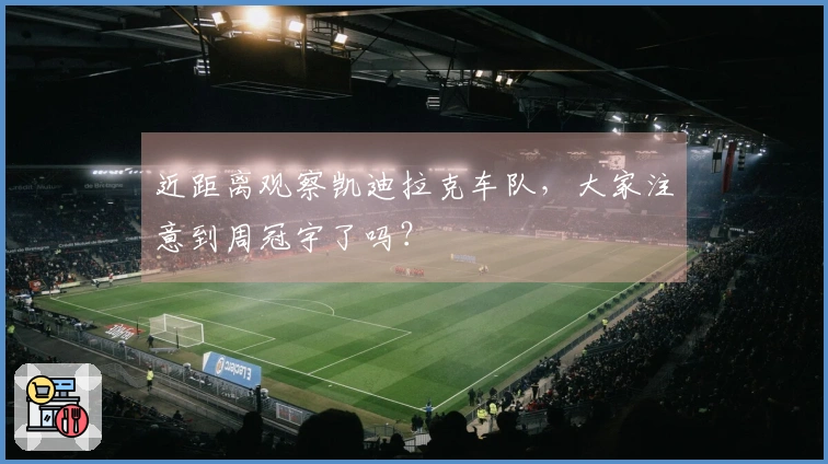 近距离观察凯迪拉克车队，大家注意到周冠宇了吗？