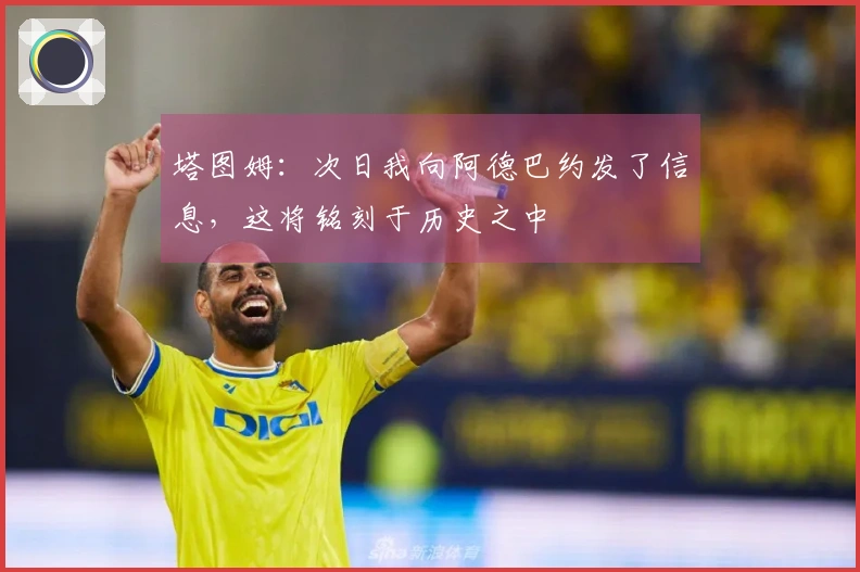 塔图姆：次日我向阿德巴约发了信息，这将铭刻于历史之中