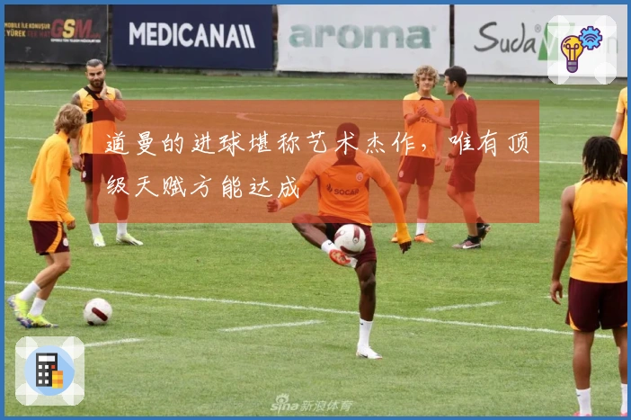 道曼的进球堪称艺术杰作，唯有顶级天赋方能达成