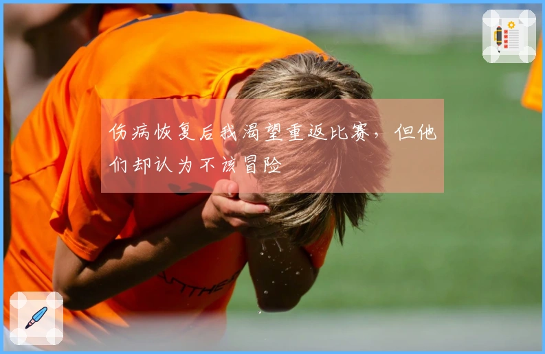 伤病恢复后我渴望重返比赛，但他们却认为不该冒险