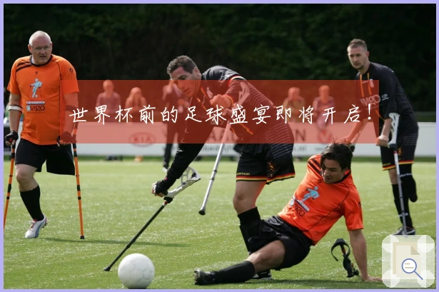 世界杯前的足球盛宴即将开启！