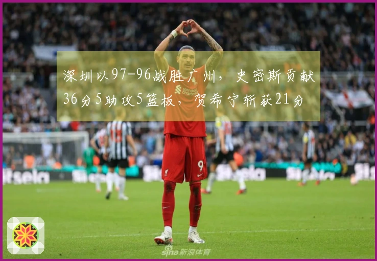 深圳以97-96战胜广州，史密斯贡献36分5助攻5篮板，贺希宁斩获21分